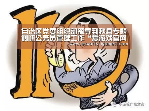 自治区党委组织部领导到我县专题调研公务员管理工作“爱游戏官网”(图2) 爱游戏官网