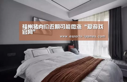 福州猪肉价近期可能微涨“爱游戏官网”(图3) APP入口