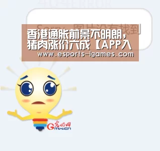 香港通胀前景不明朗,猪肉涨价六成【APP入口】(图1) 爱游戏官网