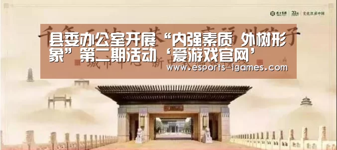 县委办公室开展“内强素质 外树形象”第二期活动‘爱游戏官网’(图4) 爱游戏官网